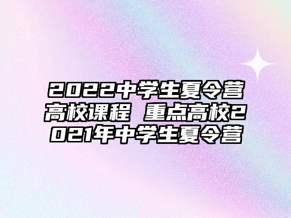 2022中學生夏令營高校課程 重點高校2021年中學生夏令營