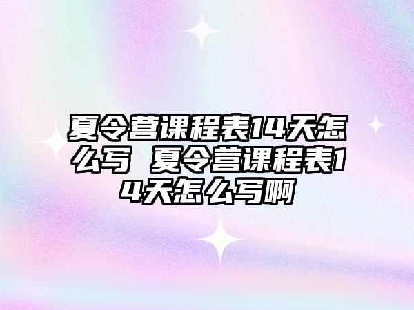 夏令營課程表14天怎么寫 夏令營課程表14天怎么寫啊