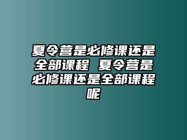 夏令營是必修課還是全部課程 夏令營是必修課還是全部課程呢