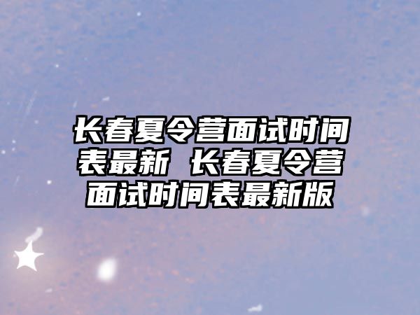 長春夏令營面試時間表最新 長春夏令營面試時間表最新版