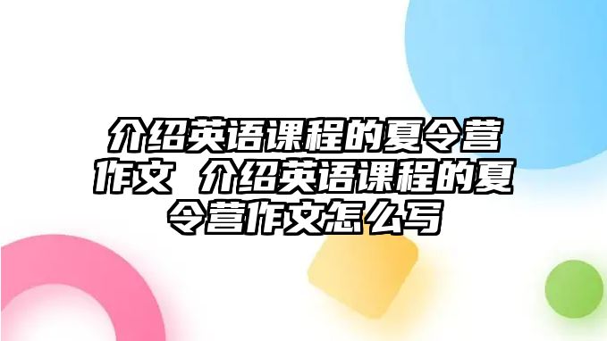 介紹英語(yǔ)課程的夏令營(yíng)作文 介紹英語(yǔ)課程的夏令營(yíng)作文怎么寫