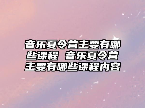 音樂夏令營主要有哪些課程 音樂夏令營主要有哪些課程內容