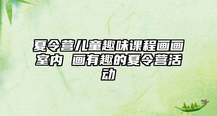 夏令營兒童趣味課程畫畫室內 畫有趣的夏令營活動