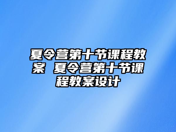 夏令營第十節(jié)課程教案 夏令營第十節(jié)課程教案設(shè)計