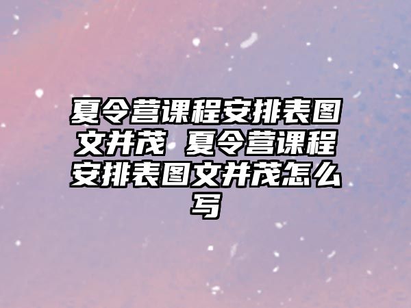 夏令營課程安排表圖文并茂 夏令營課程安排表圖文并茂怎么寫