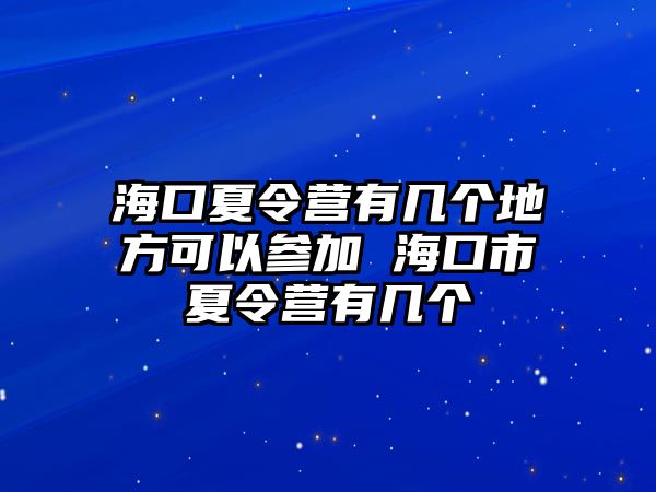 海口夏令營有幾個地方可以參加 海口市夏令營有幾個