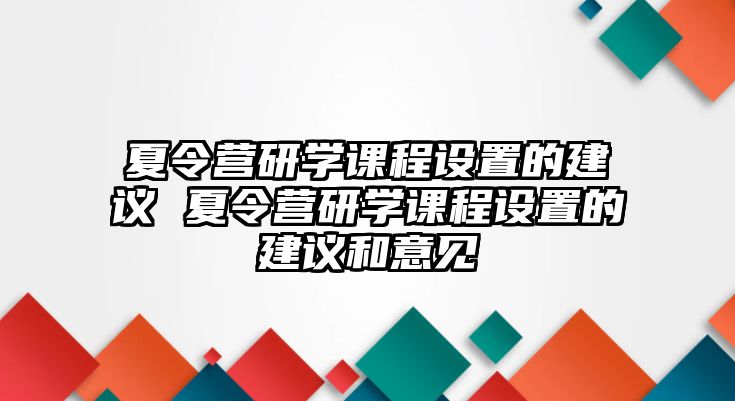 夏令營研學課程設置的建議 夏令營研學課程設置的建議和意見