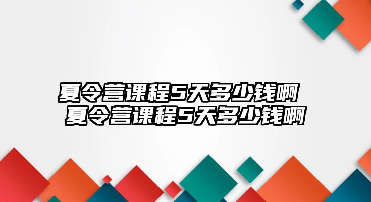 夏令營課程5天多少錢啊 夏令營課程5天多少錢啊