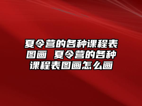 夏令營的各種課程表圖畫 夏令營的各種課程表圖畫怎么畫