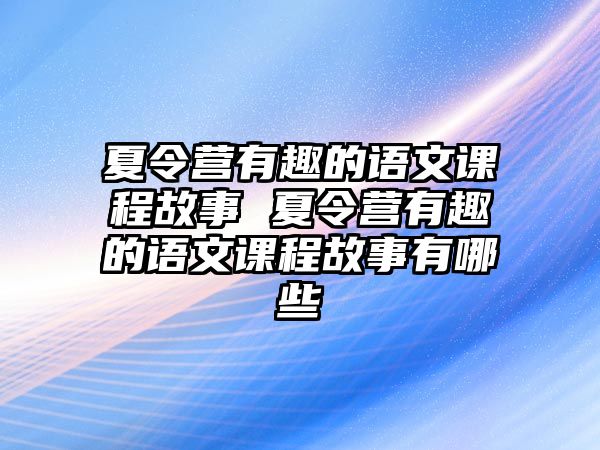 夏令營(yíng)有趣的語(yǔ)文課程故事 夏令營(yíng)有趣的語(yǔ)文課程故事有哪些