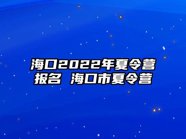 海口2022年夏令營報名 海口市夏令營