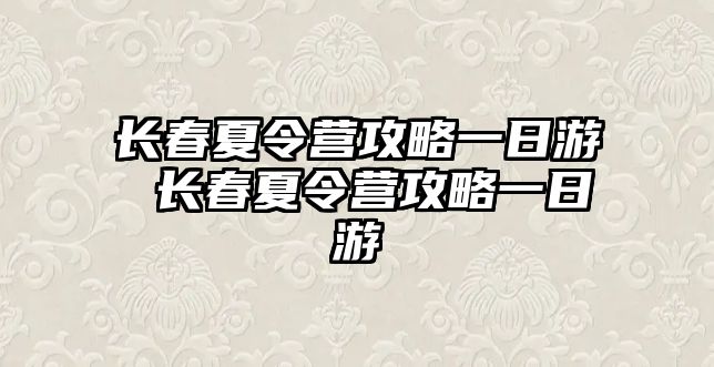 長春夏令營攻略一日游 長春夏令營攻略一日游