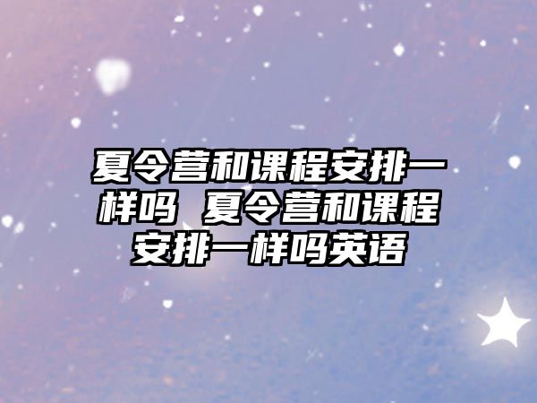 夏令營和課程安排一樣嗎 夏令營和課程安排一樣嗎英語