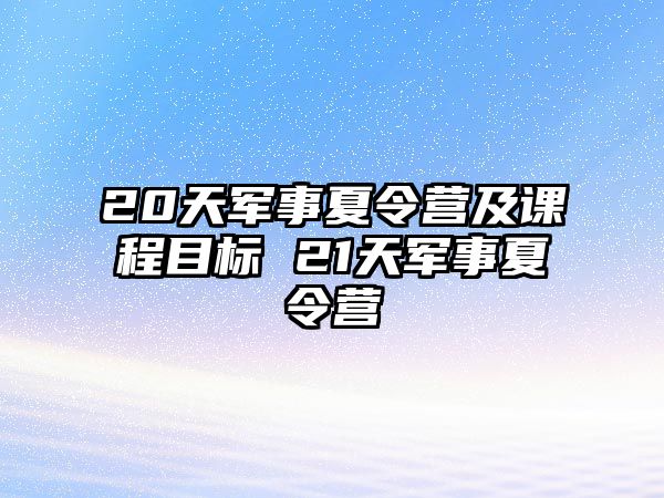 20天軍事夏令營(yíng)及課程目標(biāo) 21天軍事夏令營(yíng)