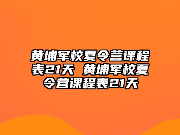 黃埔軍校夏令營課程表21天 黃埔軍校夏令營課程表21天