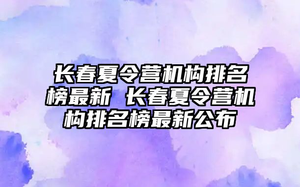 長春夏令營機構排名榜最新 長春夏令營機構排名榜最新公布