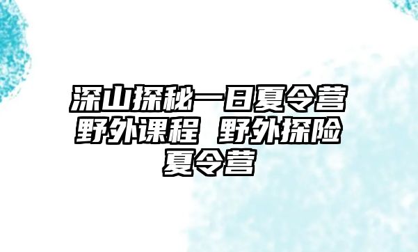 深山探秘一日夏令營(yíng)野外課程 野外探險(xiǎn)夏令營(yíng)