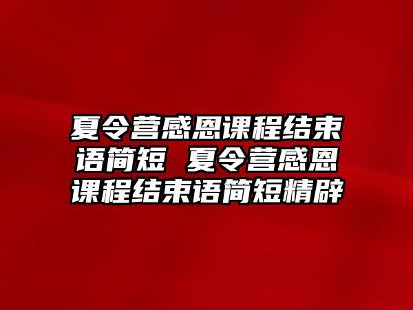 夏令營(yíng)感恩課程結(jié)束語(yǔ)簡(jiǎn)短 夏令營(yíng)感恩課程結(jié)束語(yǔ)簡(jiǎn)短精辟