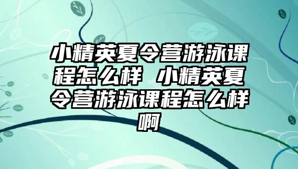 小精英夏令營(yíng)游泳課程怎么樣 小精英夏令營(yíng)游泳課程怎么樣啊