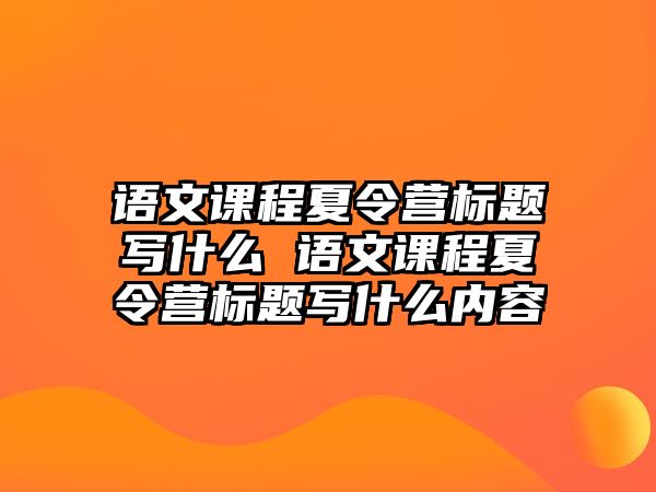 語文課程夏令營標題寫什么 語文課程夏令營標題寫什么內(nèi)容