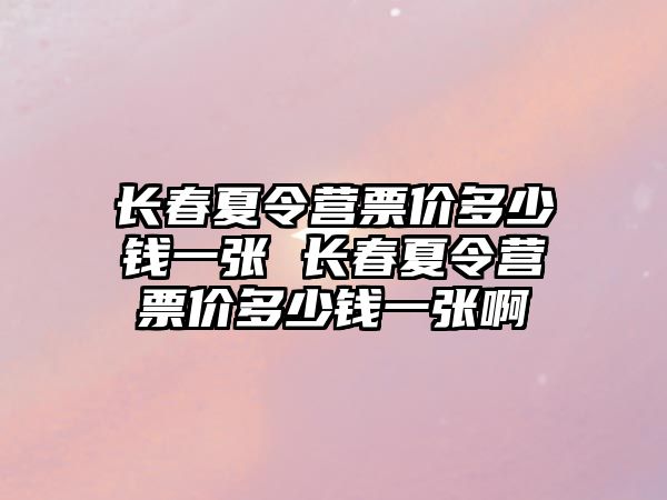 長春夏令營票價多少錢一張 長春夏令營票價多少錢一張啊