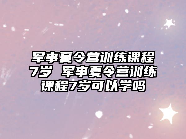 軍事夏令營訓練課程7歲 軍事夏令營訓練課程7歲可以學嗎