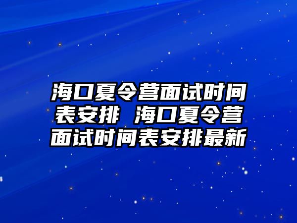 海口夏令營面試時間表安排 海口夏令營面試時間表安排最新