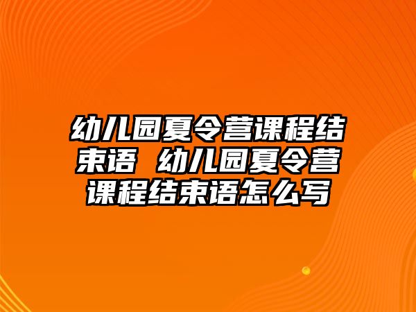 幼兒園夏令營課程結束語 幼兒園夏令營課程結束語怎么寫