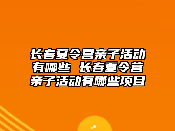 長春夏令營親子活動有哪些 長春夏令營親子活動有哪些項目