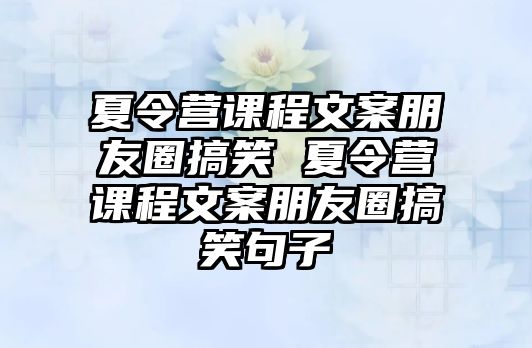 夏令營課程文案朋友圈搞笑 夏令營課程文案朋友圈搞笑句子