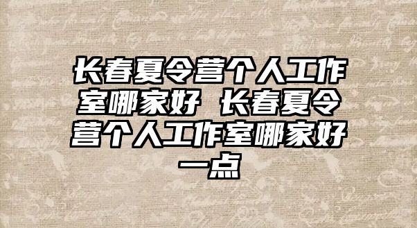 長春夏令營個人工作室哪家好 長春夏令營個人工作室哪家好一點