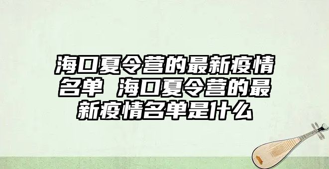 海口夏令營的最新疫情名單 海口夏令營的最新疫情名單是什么