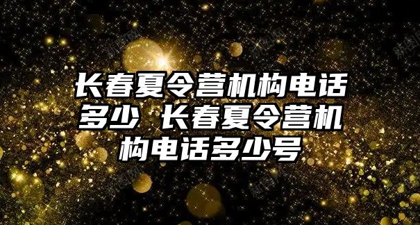 長春夏令營機構電話多少 長春夏令營機構電話多少號