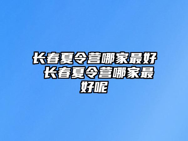 長春夏令營哪家最好 長春夏令營哪家最好呢