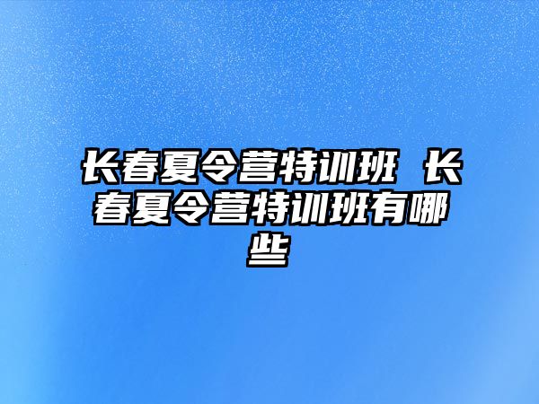 長春夏令營特訓班 長春夏令營特訓班有哪些