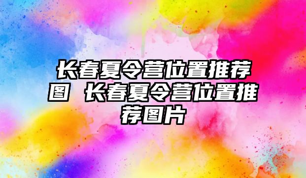 長春夏令營位置推薦圖 長春夏令營位置推薦圖片