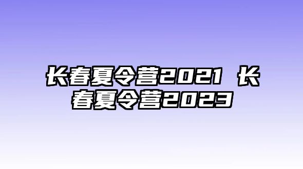 長春夏令營2021 長春夏令營2023