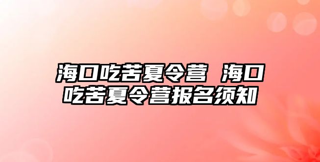 海口吃苦夏令營 ?？诔钥嘞牧顮I報名須知