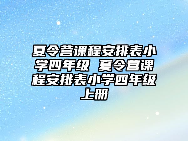 夏令營課程安排表小學四年級 夏令營課程安排表小學四年級上冊