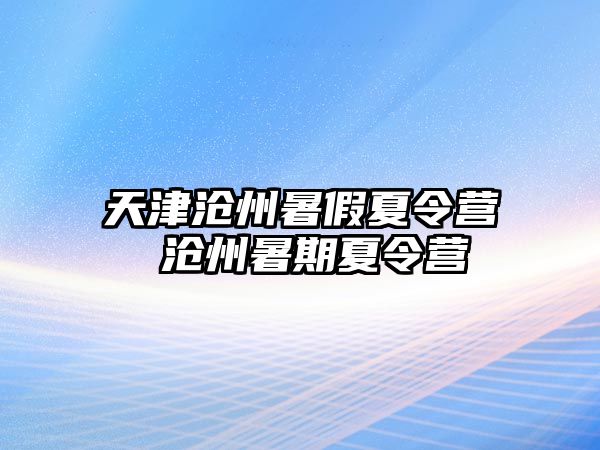 天津滄州暑假夏令營 滄州暑期夏令營