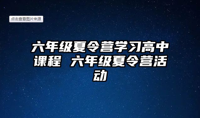 六年級夏令營學(xué)習(xí)高中課程 六年級夏令營活動