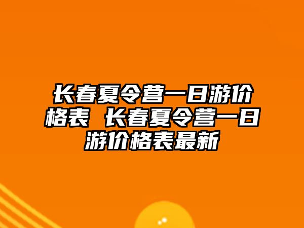 長春夏令營一日游價格表 長春夏令營一日游價格表最新