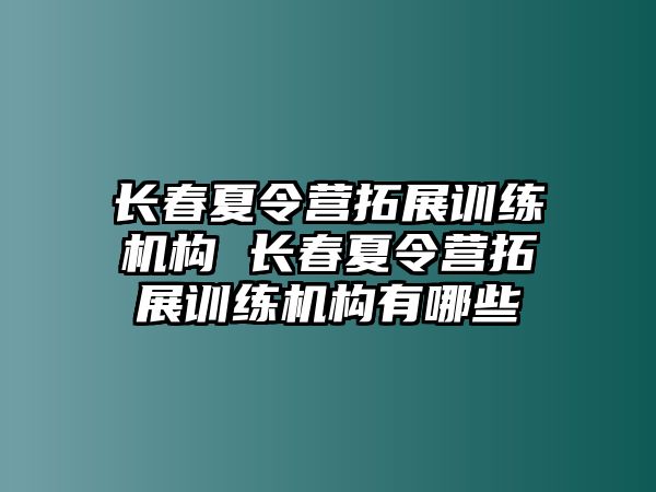 長春夏令營拓展訓練機構 長春夏令營拓展訓練機構有哪些