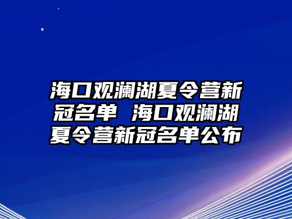 ?？谟^瀾湖夏令營新冠名單 海口觀瀾湖夏令營新冠名單公布