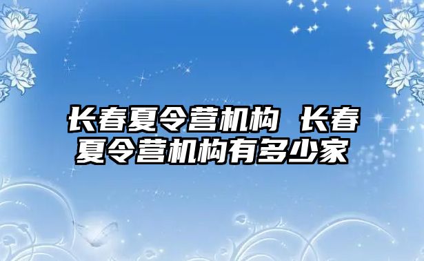 長春夏令營機構 長春夏令營機構有多少家