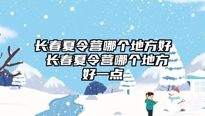 長春夏令營哪個地方好 長春夏令營哪個地方好一點