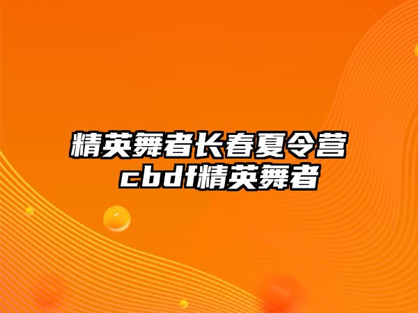 精英舞者長春夏令營 cbdf精英舞者