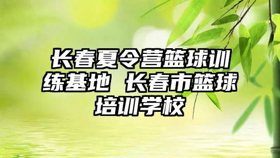 長春夏令營籃球訓練基地 長春市籃球培訓學校