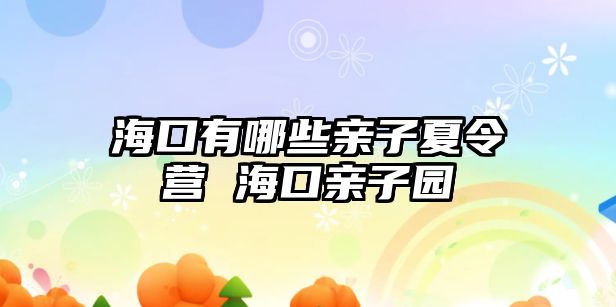 海口有哪些親子夏令營 海口親子園