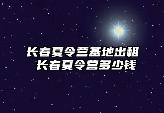 長春夏令營基地出租 長春夏令營多少錢